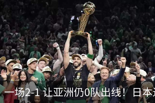 一场2-1 让亚洲仍0队出线！日本进退两难：放水不遇巴西 也要碰法国