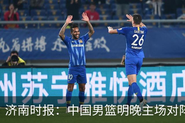 济南时报：中国男篮明晚主场对阵日本 要想赢球必须发挥内线优势