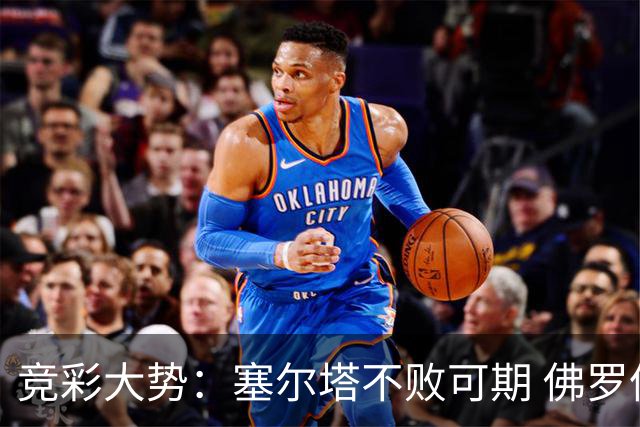 竞彩大势：塞尔塔不败可期 佛罗伦萨恐难全身而退