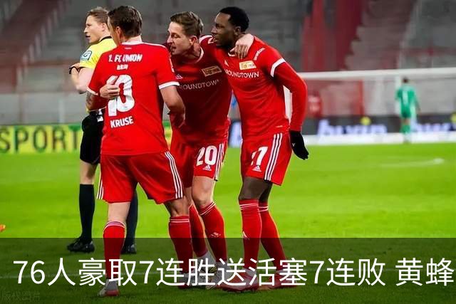 76人豪取7连胜送活塞7连败 黄蜂逆转战胜奇才